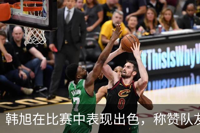 韩旭在比赛中表现出色，称赞队友与教练的水乳交融